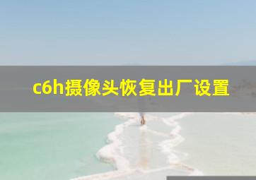 c6h摄像头恢复出厂设置