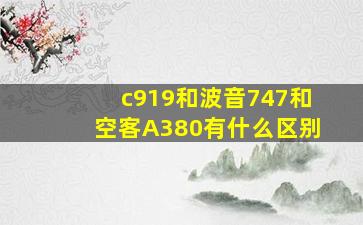 c919和波音747和空客A380有什么区别