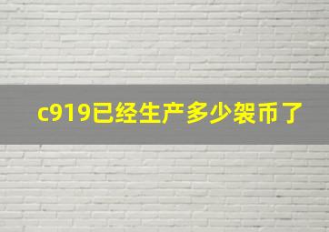 c919已经生产多少袈币了