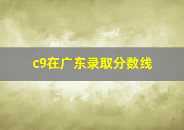 c9在广东录取分数线