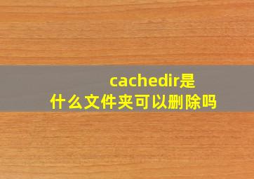 cachedir是什么文件夹可以删除吗