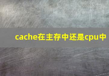 cache在主存中还是cpu中