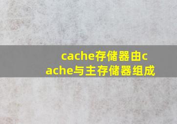 cache存储器由cache与主存储器组成