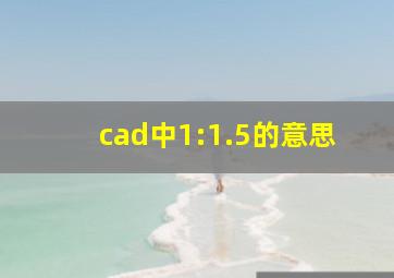 cad中1:1.5的意思