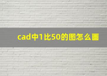 cad中1比50的图怎么画