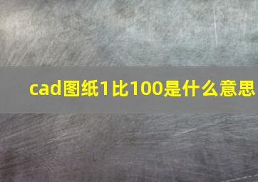 cad图纸1比100是什么意思