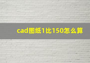 cad图纸1比150怎么算