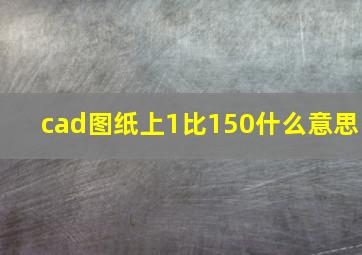 cad图纸上1比150什么意思