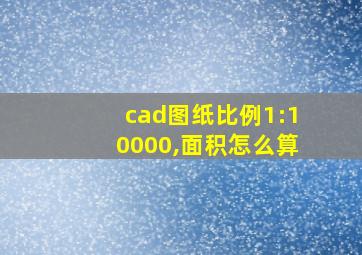 cad图纸比例1:10000,面积怎么算