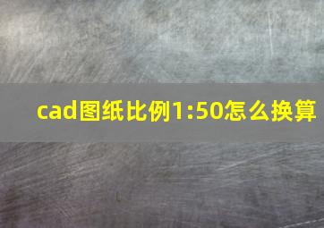 cad图纸比例1:50怎么换算