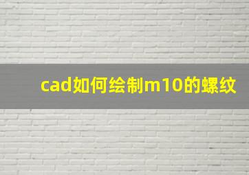 cad如何绘制m10的螺纹