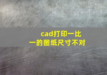 cad打印一比一的图纸尺寸不对