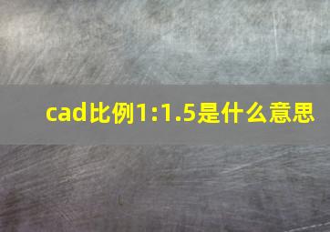 cad比例1:1.5是什么意思