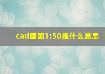 cad画图1:50是什么意思