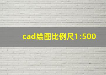 cad绘图比例尺1:500