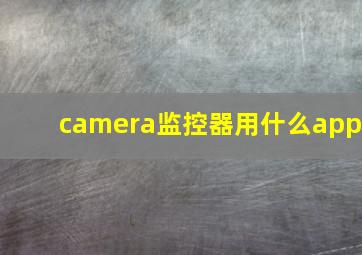 camera监控器用什么app