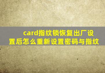 card指纹锁恢复出厂设置后怎么重新设置密码与指纹