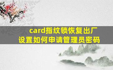 card指纹锁恢复出厂设置如何申请管理员密码