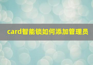 card智能锁如何添加管理员