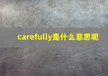 carefully是什么意思呢