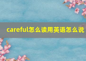 careful怎么读用英语怎么说