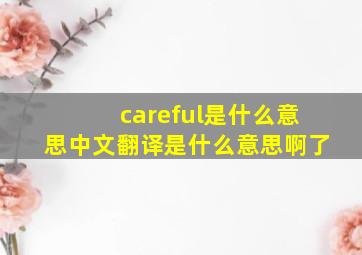 careful是什么意思中文翻译是什么意思啊了