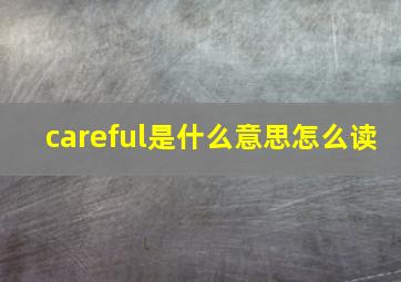 careful是什么意思怎么读