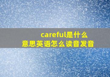 careful是什么意思英语怎么读音发音