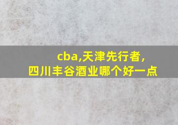 cba,天津先行者,四川丰谷酒业哪个好一点