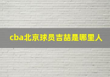 cba北京球员吉喆是哪里人