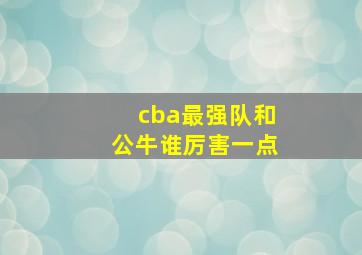 cba最强队和公牛谁厉害一点