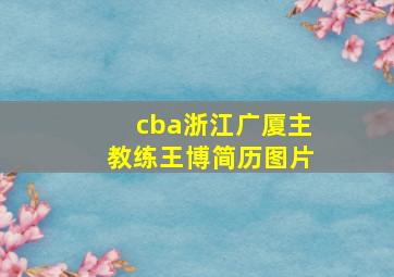 cba浙江广厦主教练王博简历图片