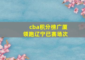 cba积分榜广厦领跑辽宁已赛场次