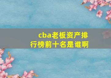 cba老板资产排行榜前十名是谁啊