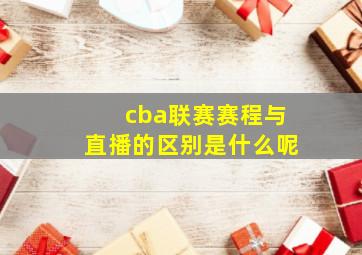 cba联赛赛程与直播的区别是什么呢