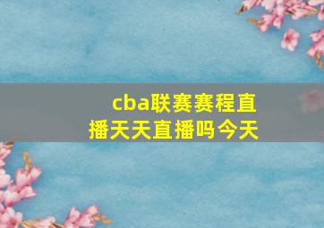 cba联赛赛程直播天天直播吗今天