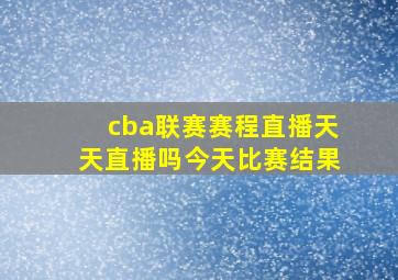 cba联赛赛程直播天天直播吗今天比赛结果