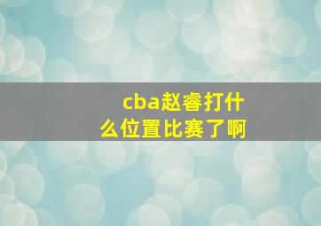 cba赵睿打什么位置比赛了啊