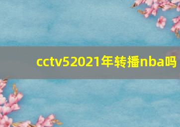 cctv52021年转播nba吗