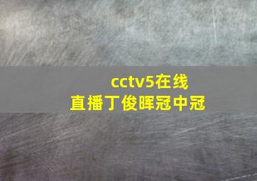 cctv5在线直播丁俊晖冠中冠