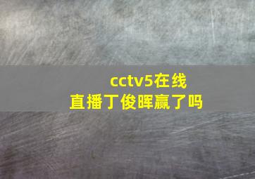 cctv5在线直播丁俊晖赢了吗