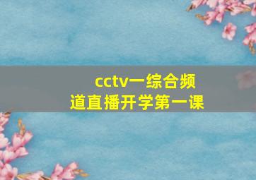 cctv一综合频道直播开学第一课