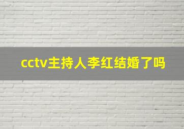 cctv主持人李红结婚了吗