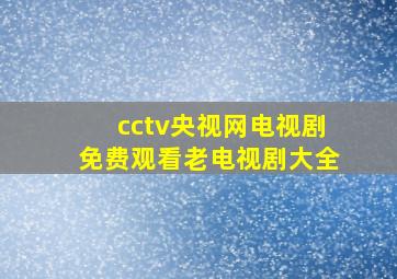 cctv央视网电视剧免费观看老电视剧大全