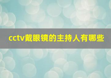 cctv戴眼镜的主持人有哪些