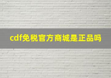 cdf免税官方商城是正品吗