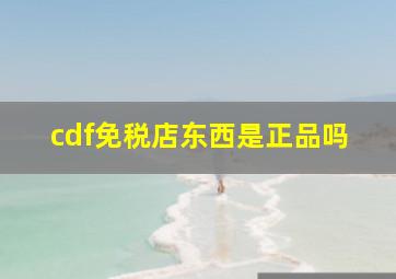 cdf免税店东西是正品吗