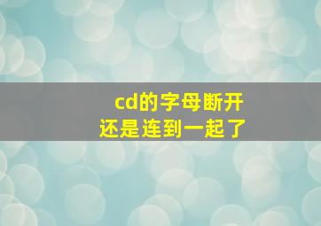 cd的字母断开还是连到一起了