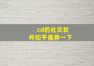 cd的社交软件知乎推荐一下