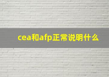 cea和afp正常说明什么